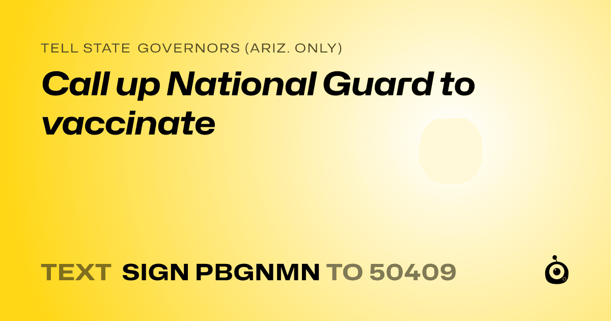 A shareable card that reads "tell State Governors (Ariz. only): Call up National Guard to vaccinate" followed by "text sign PBGNMN to 50409"