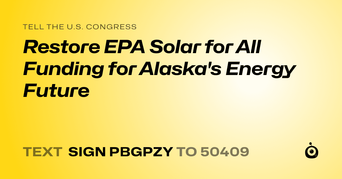 A shareable card that reads "tell the U.S. Congress: Restore EPA Solar for All Funding for Alaska's Energy Future" followed by "text sign PBGPZY to 50409"