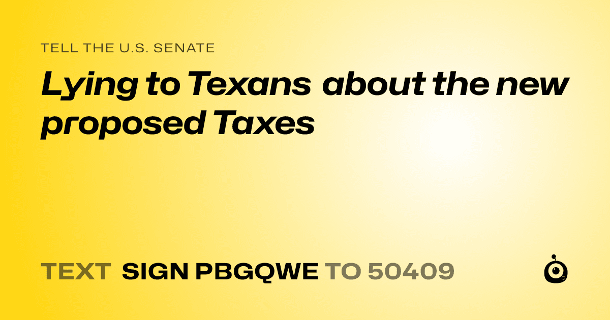 A shareable card that reads "tell the U.S. Senate: Lying to Texans about the new proposed Taxes" followed by "text sign PBGQWE to 50409"