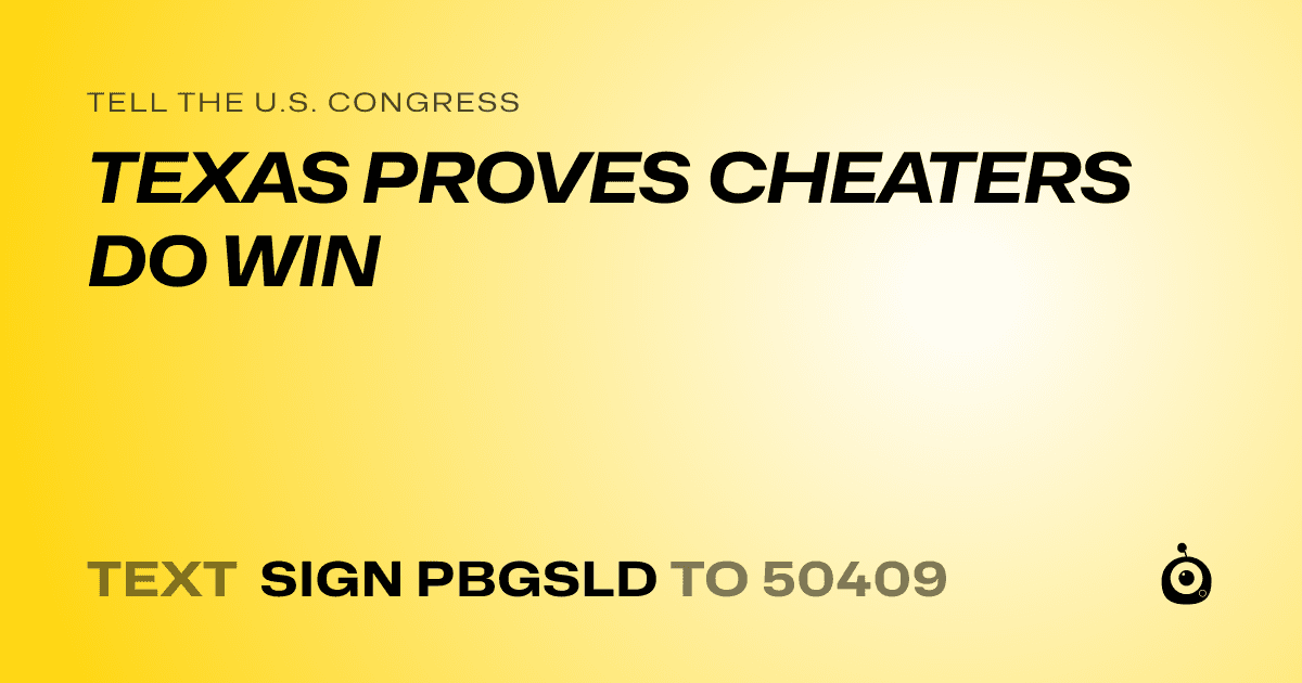 A shareable card that reads "tell the U.S. Congress: TEXAS PROVES CHEATERS DO WIN" followed by "text sign PBGSLD to 50409"