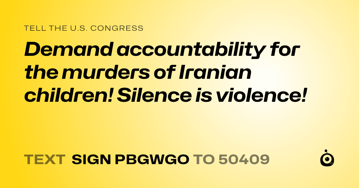 A shareable card that reads "tell the U.S. Congress: Demand accountability for the murders of Iranian children! Silence is violence!" followed by "text sign PBGWGO to 50409"