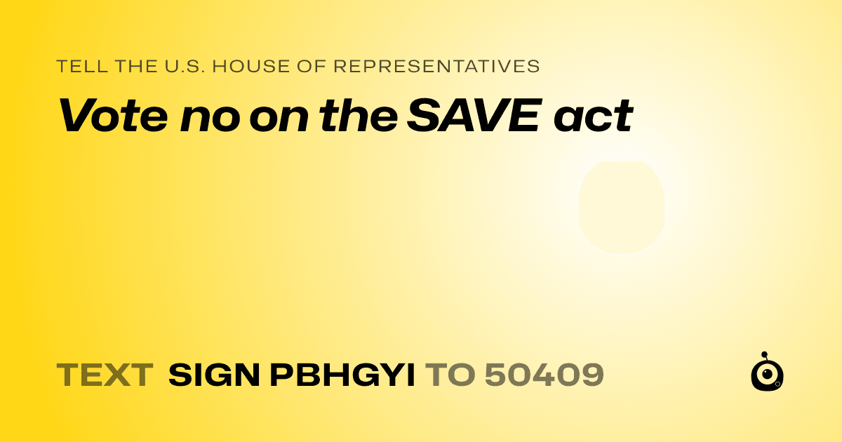 A shareable card that reads "tell the U.S. House of Representatives: Vote no on the SAVE act" followed by "text sign PBHGYI to 50409"
