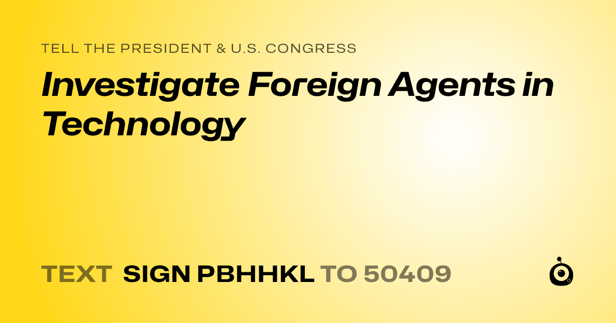 A shareable card that reads "tell the President & U.S. Congress: Investigate Foreign Agents in Technology" followed by "text sign PBHHKL to 50409"
