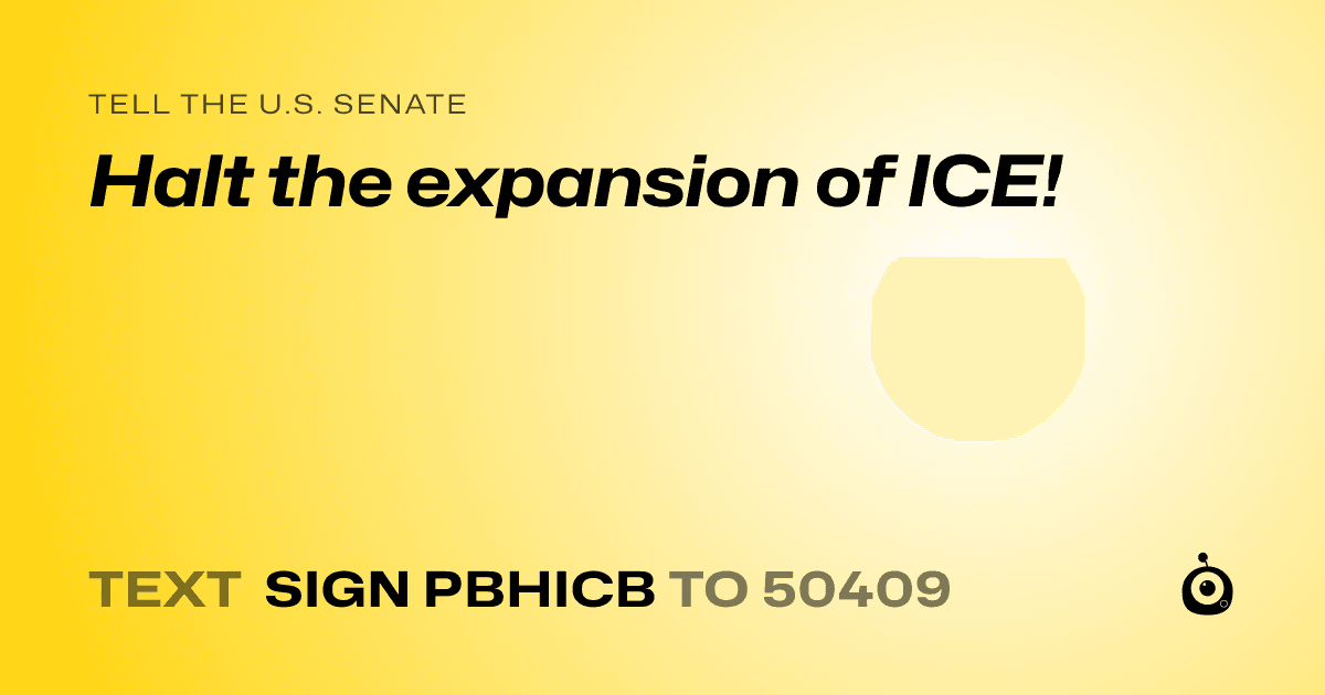 A shareable card that reads "tell the U.S. Senate: Halt the expansion of ICE!" followed by "text sign PBHICB to 50409"