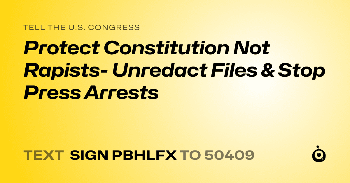 A shareable card that reads "tell the U.S. Congress: Protect Constitution Not Rapists- Unredact Files & Stop Press Arrests" followed by "text sign PBHLFX to 50409"