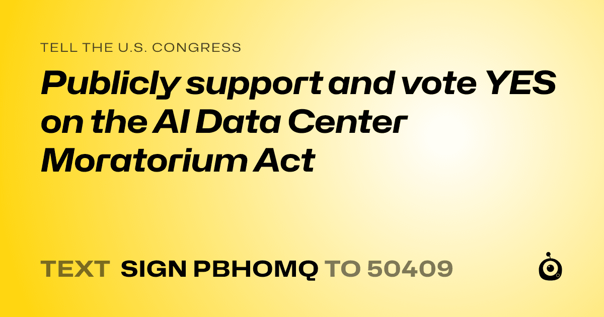 A shareable card that reads "tell the U.S. Congress: Publicly support and vote YES on the AI Data Center Moratorium Act" followed by "text sign PBHOMQ to 50409"
