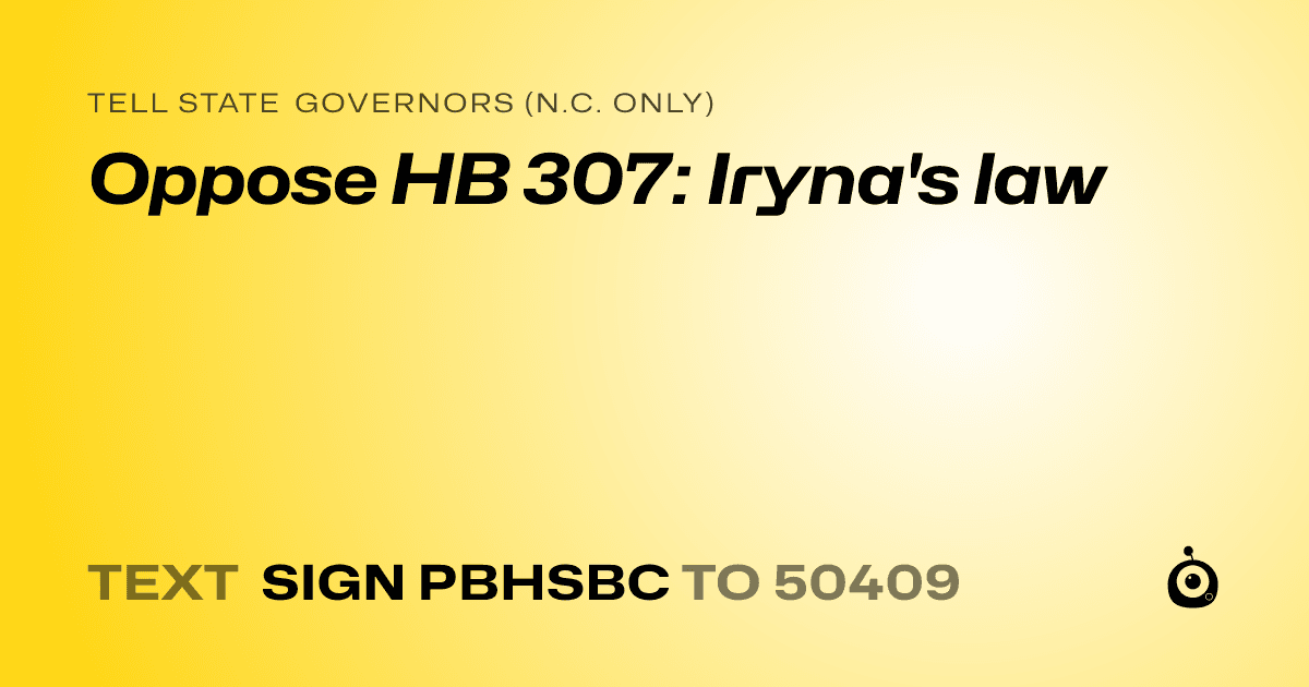 A shareable card that reads "tell State Governors (N.C. only): Oppose HB 307: Iryna's law" followed by "text sign PBHSBC to 50409"