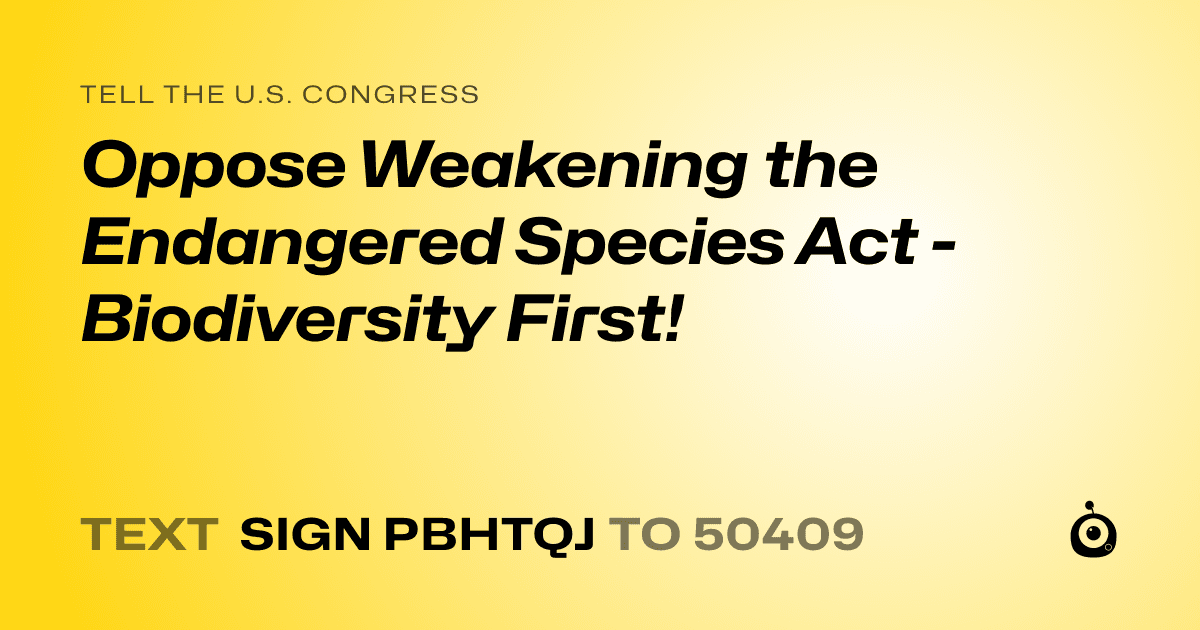 A shareable card that reads "tell the U.S. Congress: Oppose Weakening the Endangered Species Act - Biodiversity First!" followed by "text sign PBHTQJ to 50409"