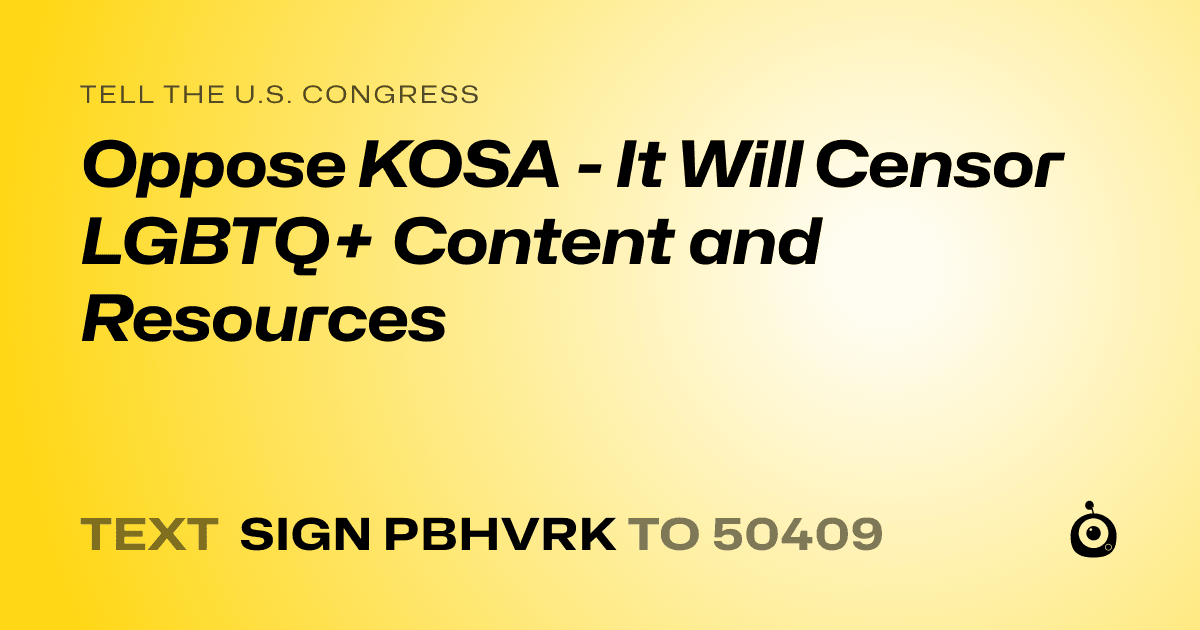 A shareable card that reads "tell the U.S. Congress: Oppose KOSA - It Will Censor LGBTQ+ Content and Resources" followed by "text sign PBHVRK to 50409"