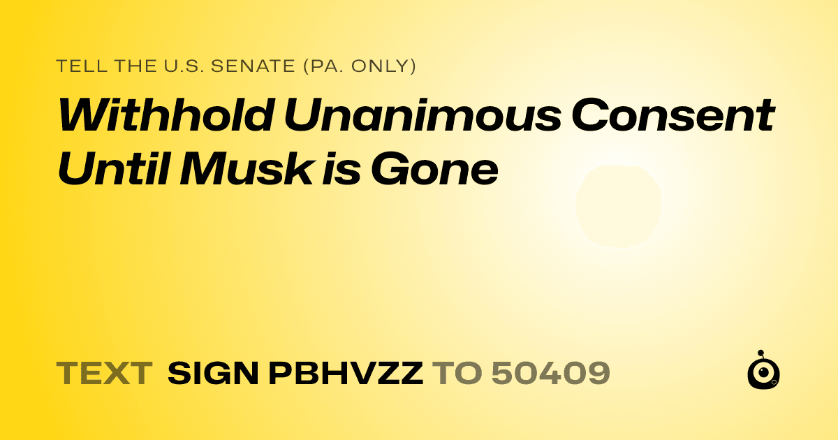 A shareable card that reads "tell the U.S. Senate (Pa. only): Withhold Unanimous Consent Until Musk is Gone" followed by "text sign PBHVZZ to 50409"