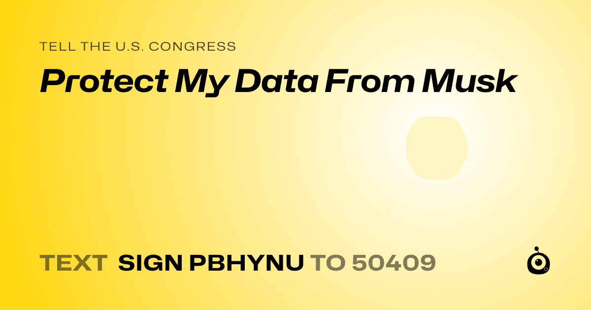 A shareable card that reads "tell the U.S. Congress: Protect My Data From Musk" followed by "text sign PBHYNU to 50409"