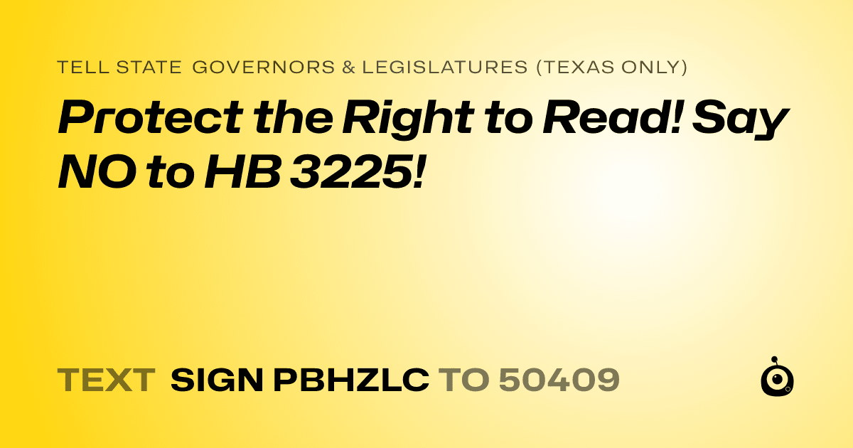 A shareable card that reads "tell State Governors & Legislatures (Texas only): Protect the Right to Read! 
Say NO to HB 3225!" followed by "text sign PBHZLC to 50409"