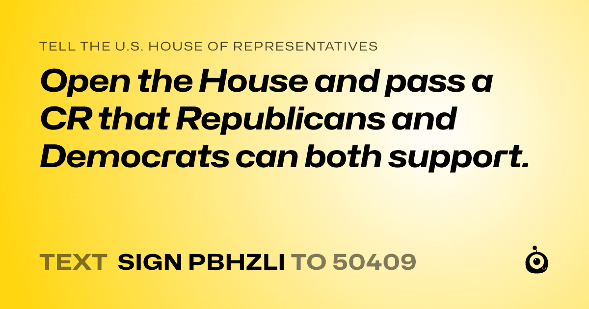 A shareable card that reads "tell the U.S. House of Representatives: Open the House and pass a CR that Republicans and Democrats can both support." followed by "text sign PBHZLI to 50409"