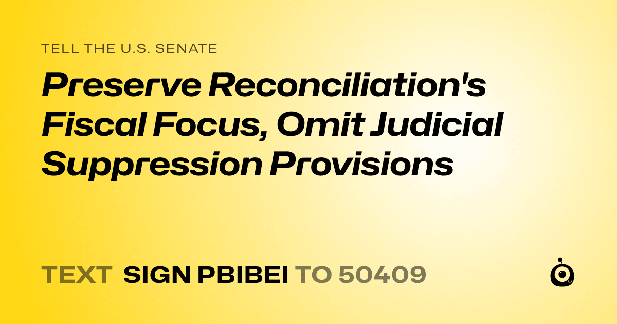 A shareable card that reads "tell the U.S. Senate: Preserve Reconciliation's Fiscal Focus, Omit Judicial Suppression Provisions" followed by "text sign PBIBEI to 50409"