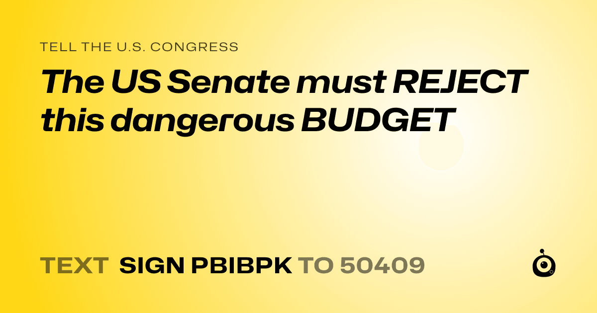 A shareable card that reads "tell the U.S. Congress: The US Senate must REJECT this dangerous BUDGET" followed by "text sign PBIBPK to 50409"