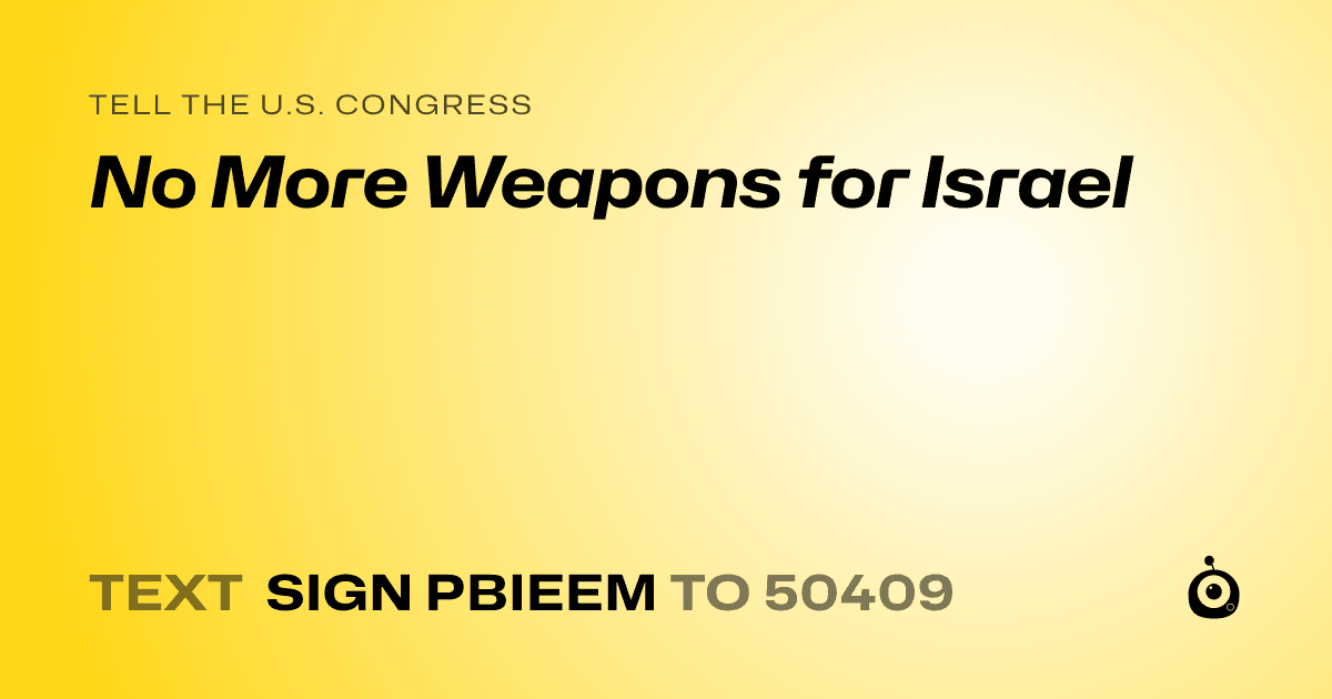 A shareable card that reads "tell the U.S. Congress: No More Weapons for Israel" followed by "text sign PBIEEM to 50409"