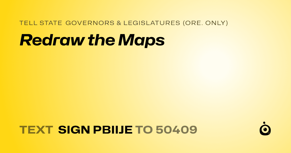 A shareable card that reads "tell State Governors & Legislatures (Ore. only): Redraw the Maps" followed by "text sign PBIIJE to 50409"