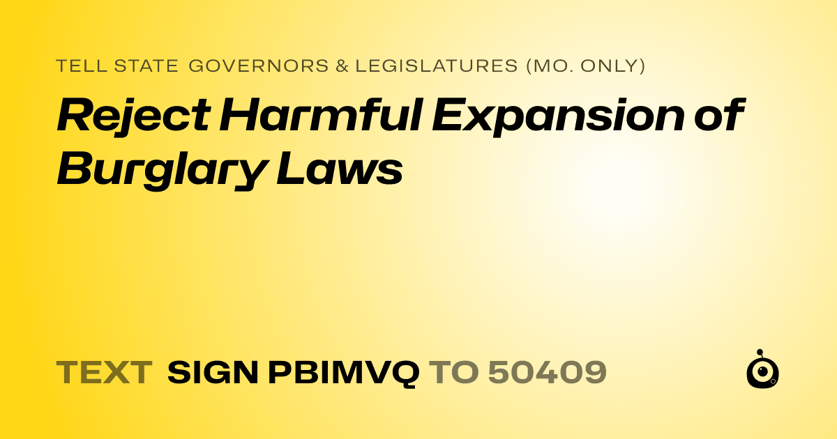 A shareable card that reads "tell State Governors & Legislatures (Mo. only): Reject Harmful Expansion of Burglary Laws" followed by "text sign PBIMVQ to 50409"