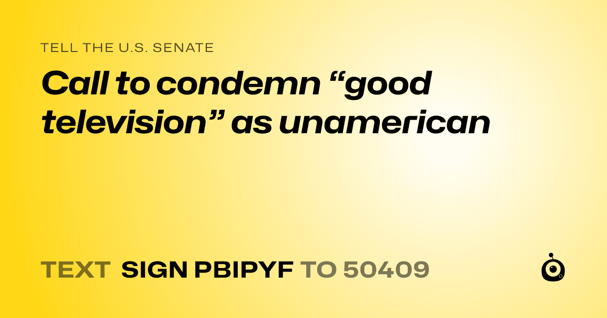 A shareable card that reads "tell the U.S. Senate: Call to condemn “good television” as unamerican" followed by "text sign PBIPYF to 50409"