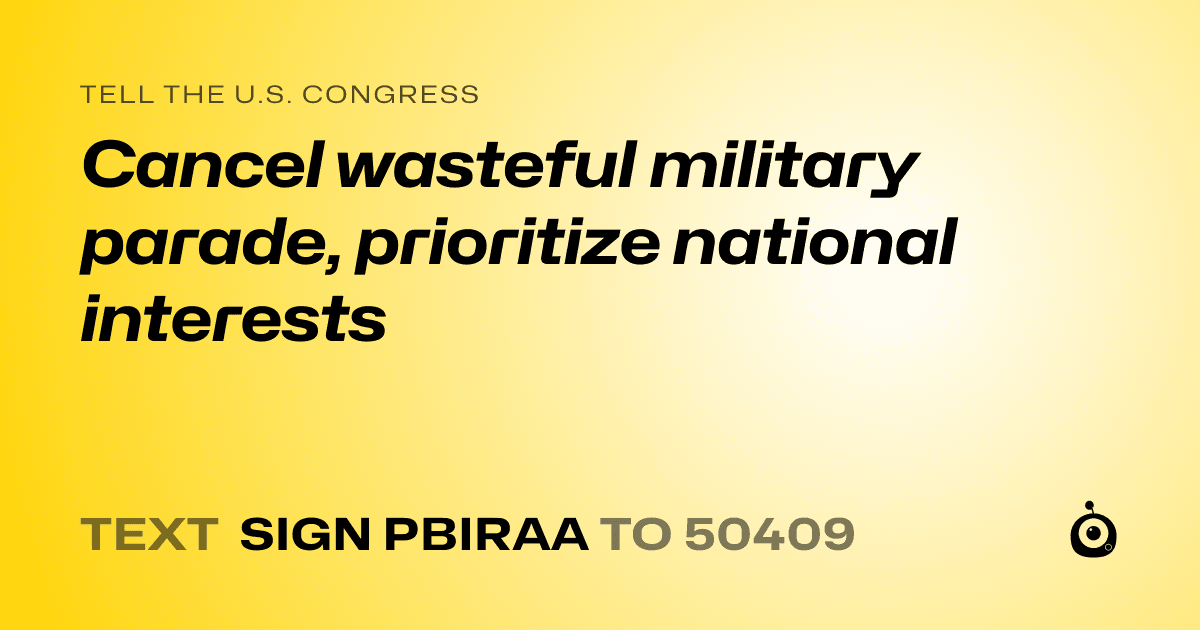 A shareable card that reads "tell the U.S. Congress: Cancel wasteful military parade, prioritize national interests" followed by "text sign PBIRAA to 50409"