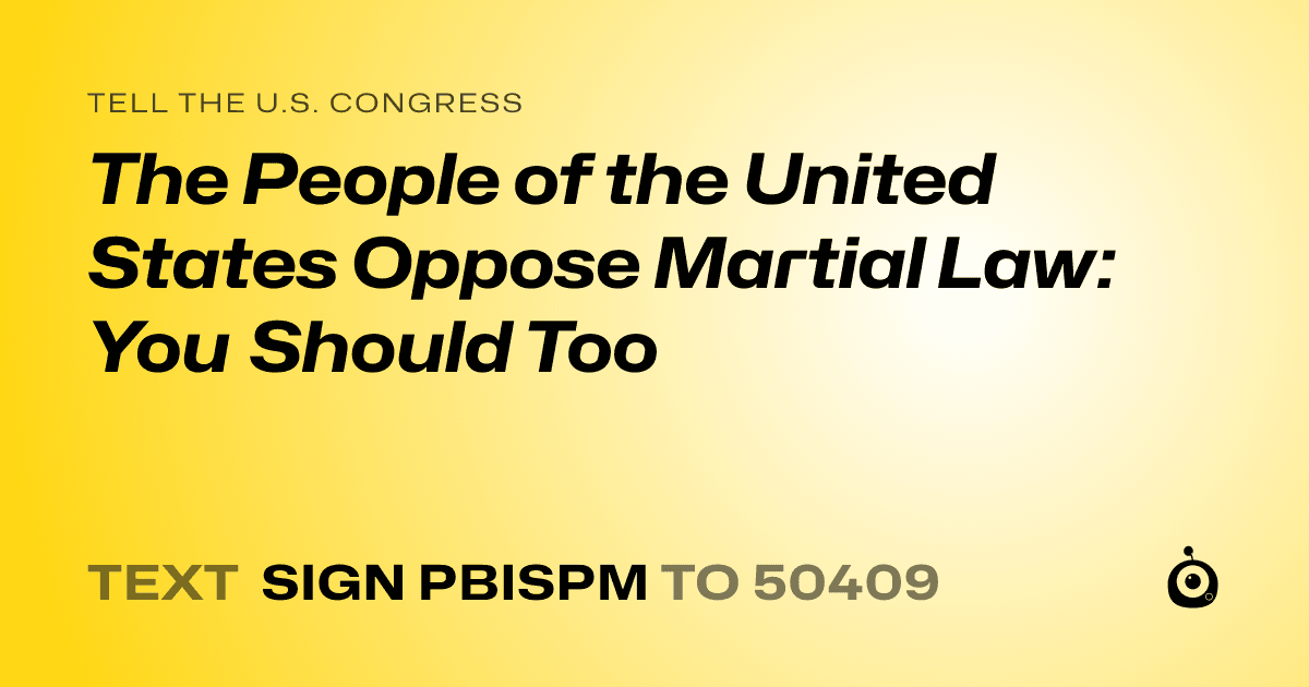 A shareable card that reads "tell the U.S. Congress: The People of the United States Oppose Martial Law: You Should Too" followed by "text sign PBISPM to 50409"
