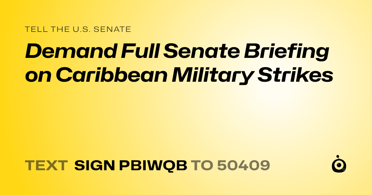 A shareable card that reads "tell the U.S. Senate: Demand Full Senate Briefing on Caribbean Military Strikes" followed by "text sign PBIWQB to 50409"