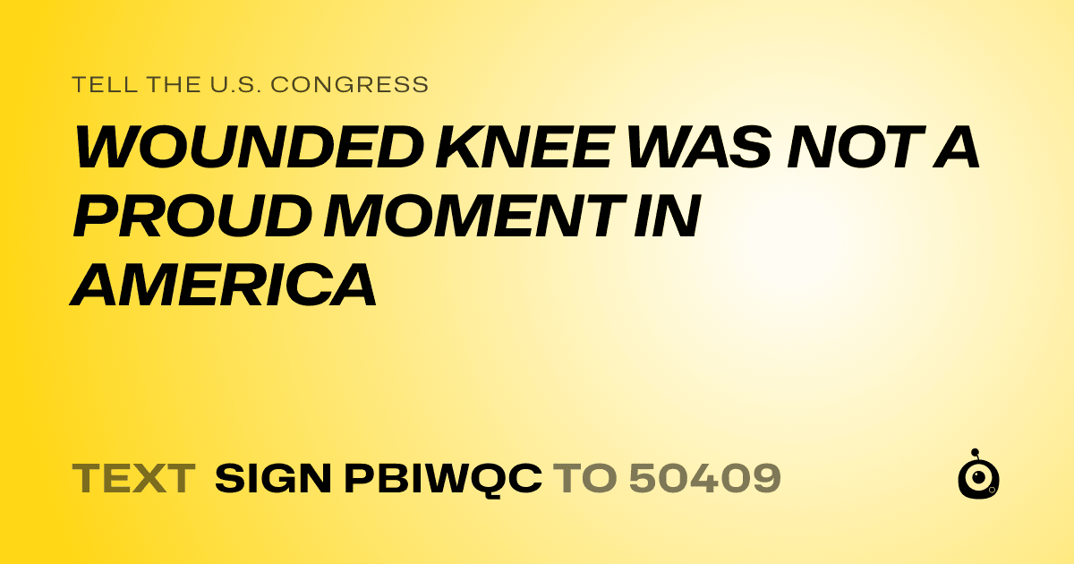 A shareable card that reads "tell the U.S. Congress: WOUNDED KNEE WAS NOT A PROUD MOMENT IN AMERICA" followed by "text sign PBIWQC to 50409"