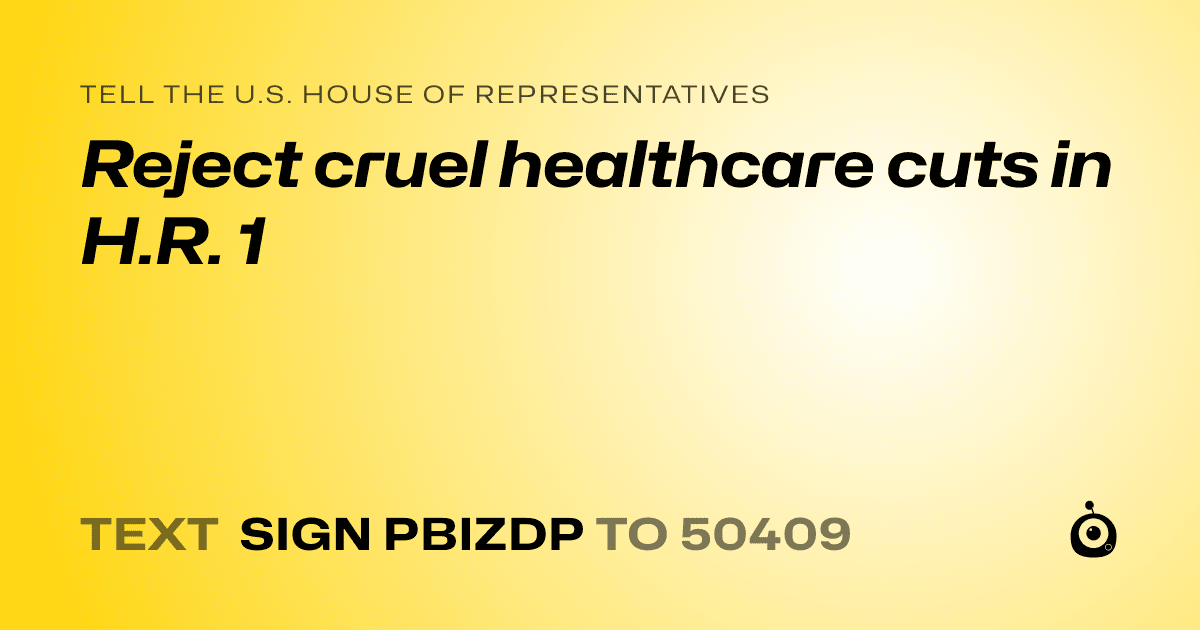 A shareable card that reads "tell the U.S. House of Representatives: Reject cruel healthcare cuts in H.R. 1" followed by "text sign PBIZDP to 50409"