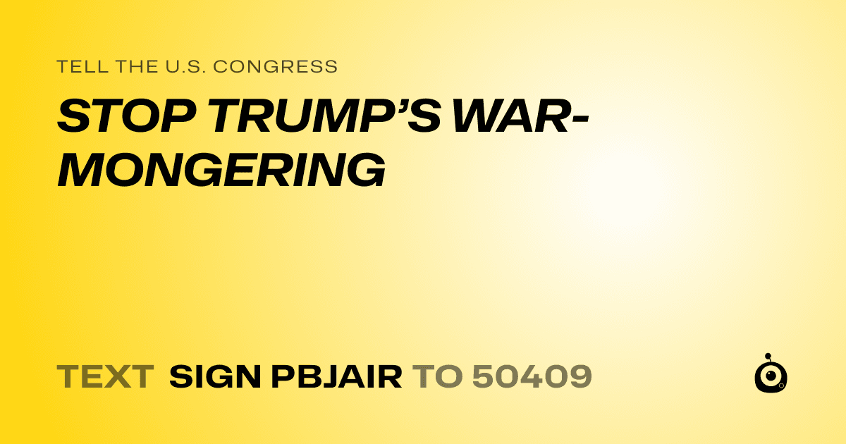 A shareable card that reads "tell the U.S. Congress: STOP TRUMP’S WAR-MONGERING" followed by "text sign PBJAIR to 50409"