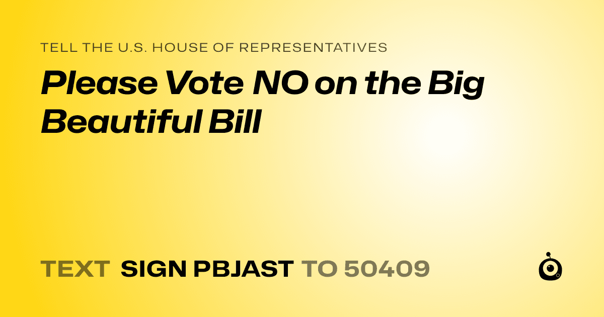 A shareable card that reads "tell the U.S. House of Representatives: Please Vote NO on the Big Beautiful Bill" followed by "text sign PBJAST to 50409"