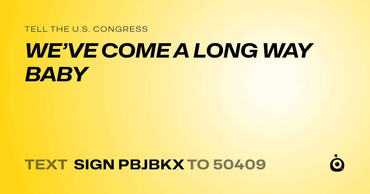 A shareable card that reads "tell the U.S. Congress: WE’VE COME A LONG WAY BABY" followed by "text sign PBJBKX to 50409"