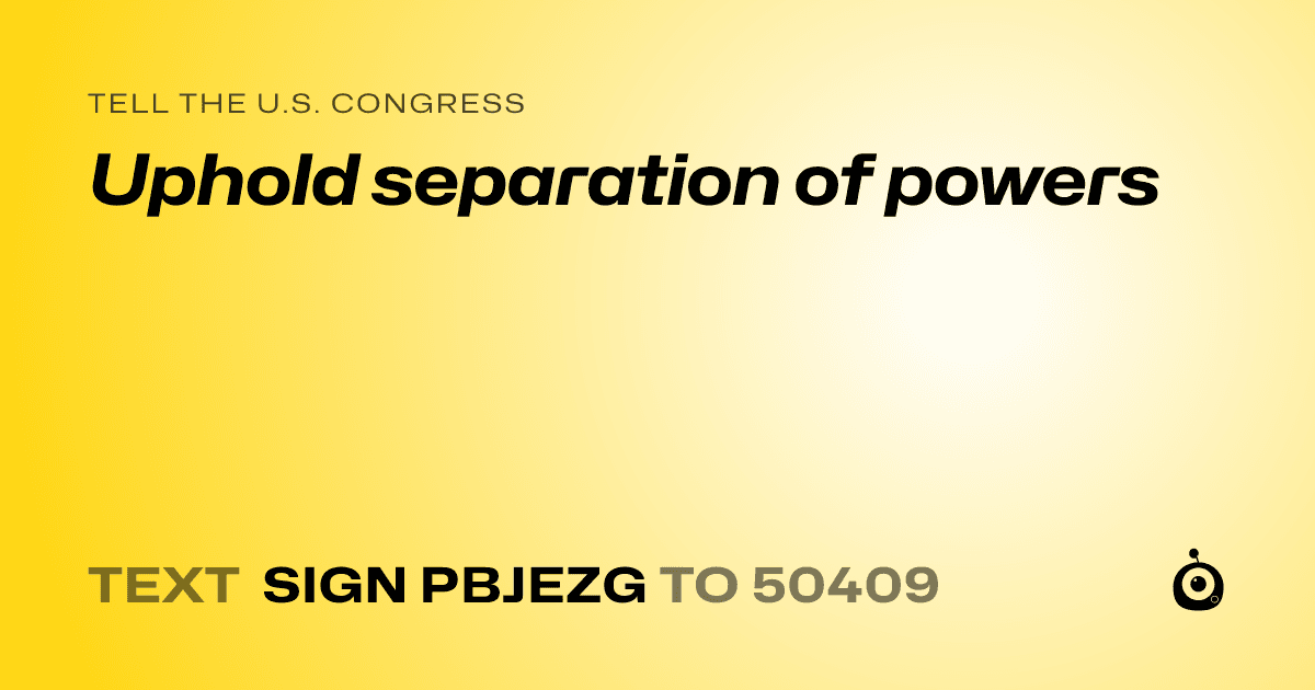 A shareable card that reads "tell the U.S. Congress: Uphold separation of powers" followed by "text sign PBJEZG to 50409"