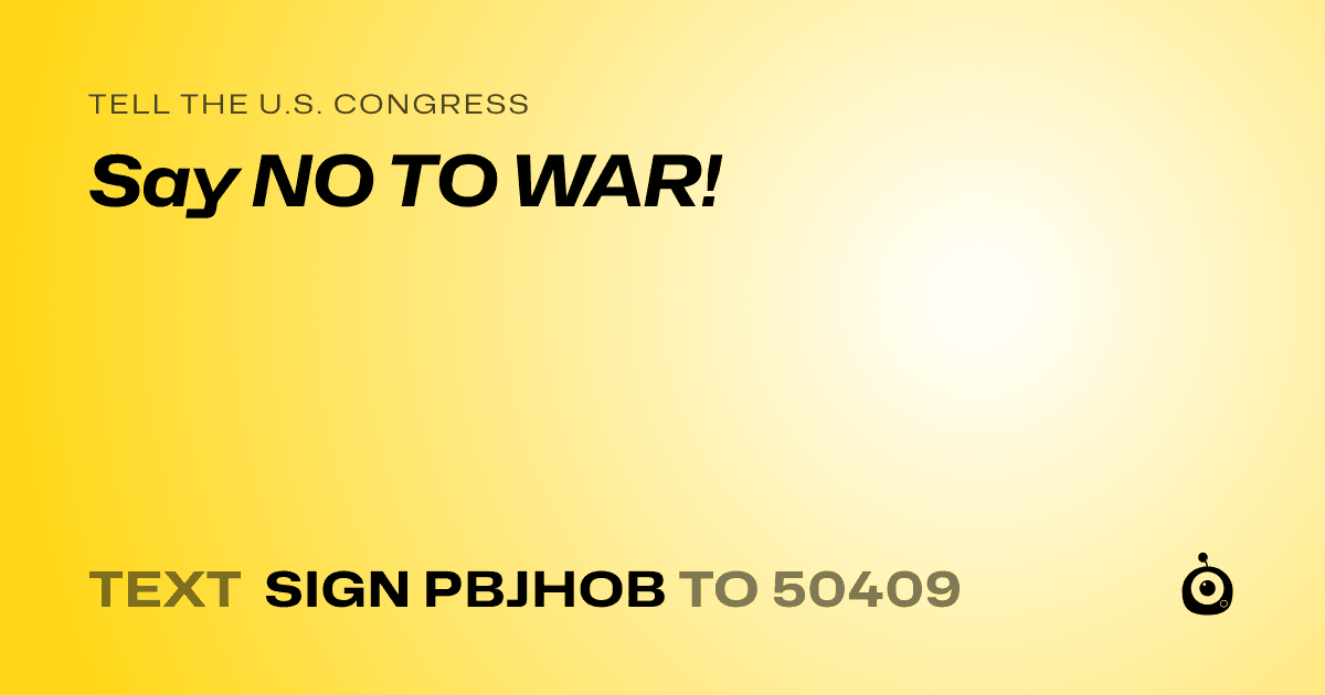 A shareable card that reads "tell the U.S. Congress: Say NO TO WAR!" followed by "text sign PBJHOB to 50409"