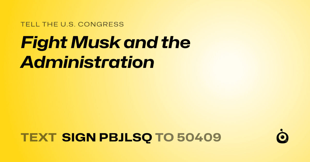 A shareable card that reads "tell the U.S. Congress: Fight Musk and the Administration" followed by "text sign PBJLSQ to 50409"