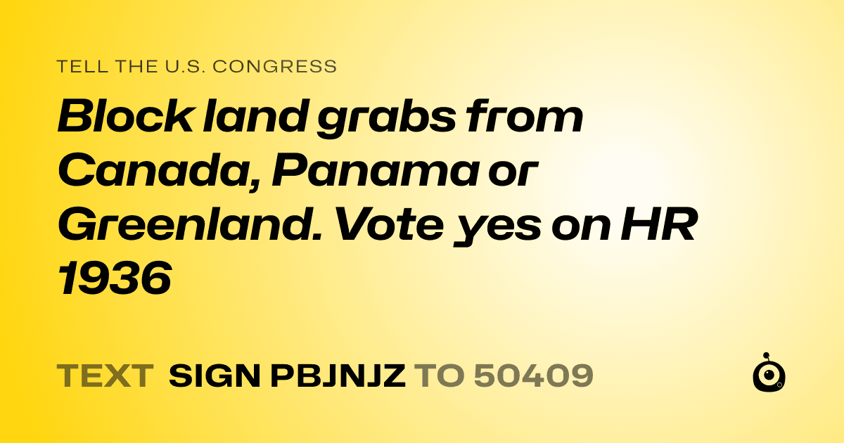 A shareable card that reads "tell the U.S. Congress: Block land grabs from Canada, Panama or Greenland. Vote yes on HR 1936" followed by "text sign PBJNJZ to 50409"