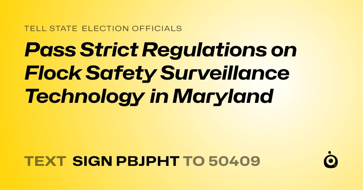 A shareable card that reads "tell State Election Officials: Pass Strict Regulations on Flock Safety Surveillance Technology in Maryland" followed by "text sign PBJPHT to 50409"