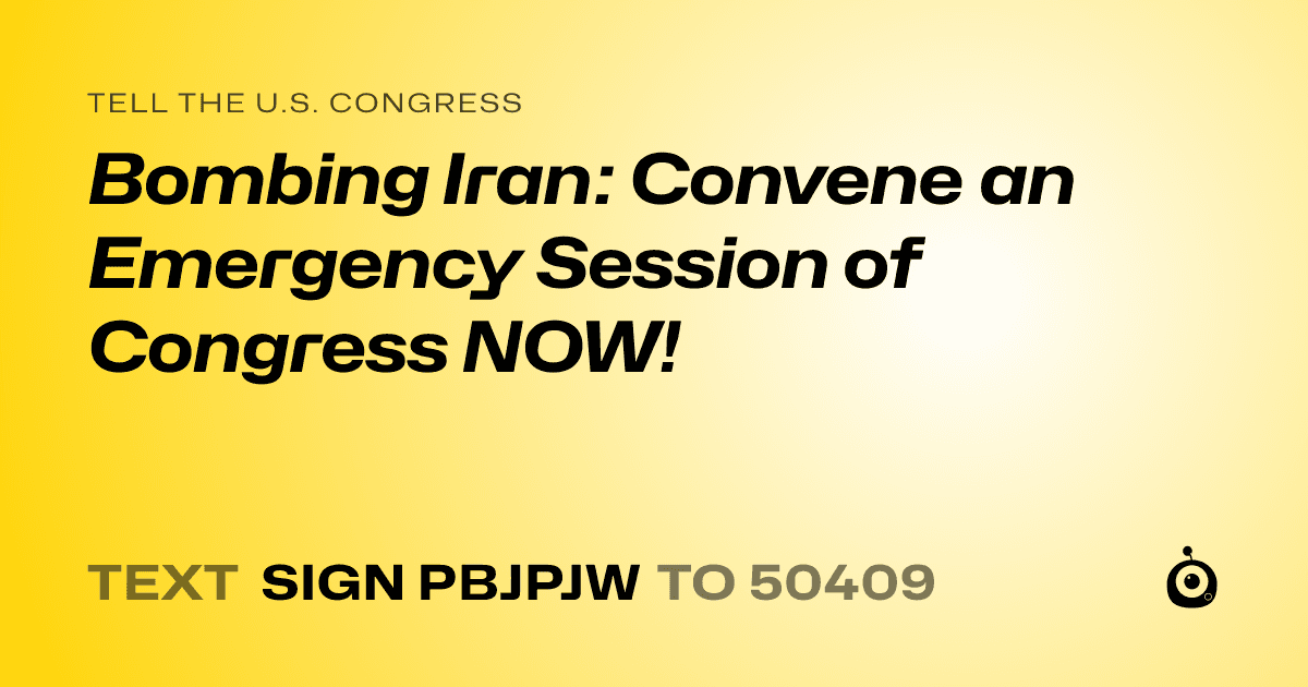 A shareable card that reads "tell the U.S. Congress: Bombing Iran: Convene an Emergency Session of Congress NOW!" followed by "text sign PBJPJW to 50409"