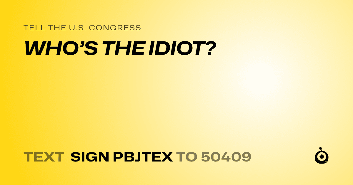 A shareable card that reads "tell the U.S. Congress: WHO’S THE IDIOT?" followed by "text sign PBJTEX to 50409"