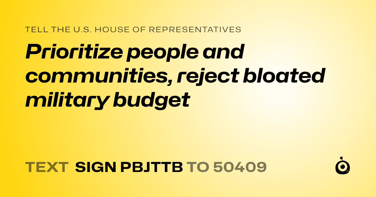 A shareable card that reads "tell the U.S. House of Representatives: Prioritize people and communities, reject bloated military budget" followed by "text sign PBJTTB to 50409"