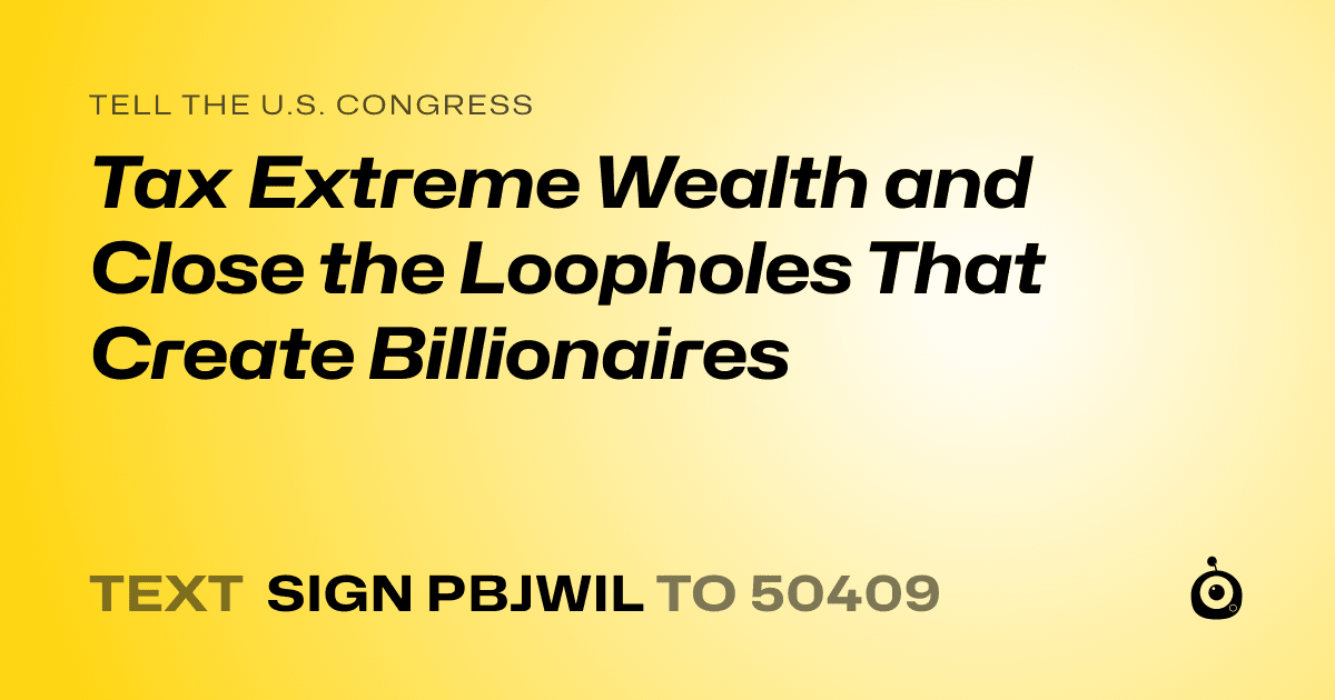 A shareable card that reads "tell the U.S. Congress: Tax Extreme Wealth and Close the Loopholes That Create Billionaires" followed by "text sign PBJWIL to 50409"