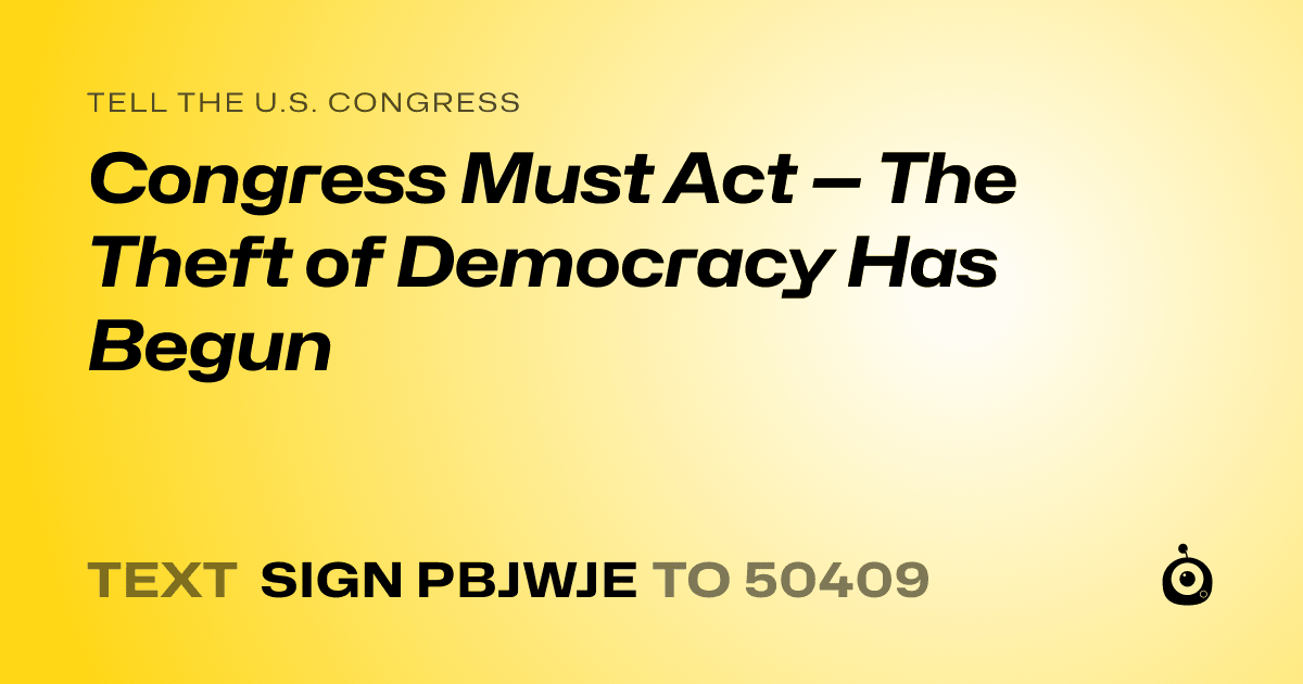 A shareable card that reads "tell the U.S. Congress: Congress Must Act — The Theft of Democracy Has Begun" followed by "text sign PBJWJE to 50409"