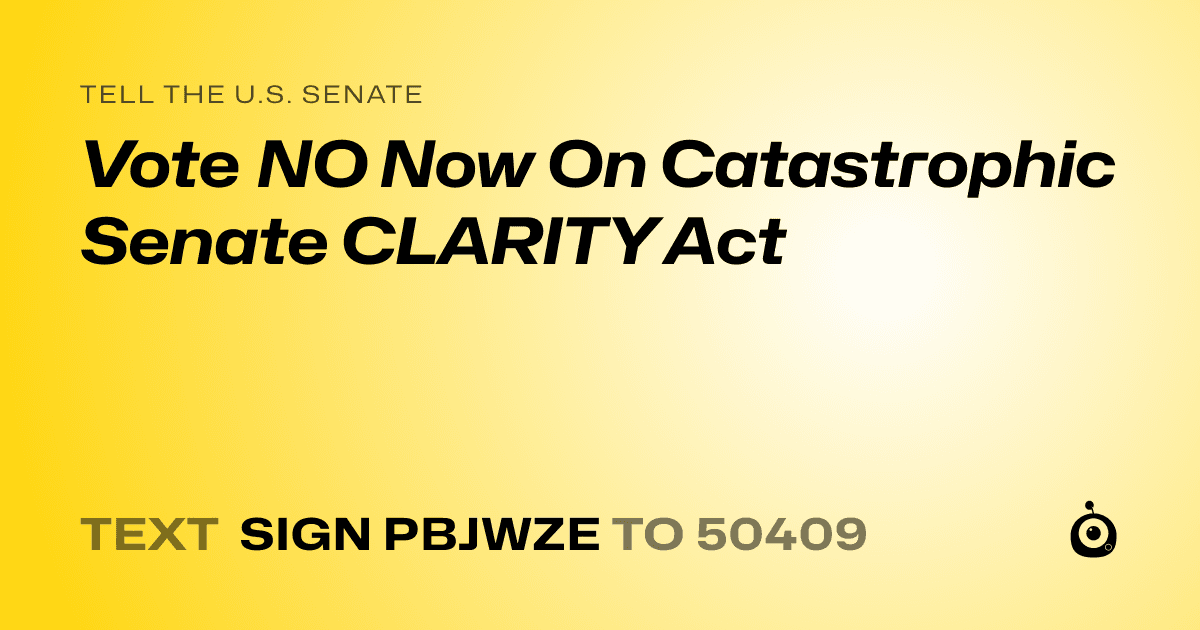 A shareable card that reads "tell the U.S. Senate: Vote NO Now On Catastrophic Senate CLARITY Act" followed by "text sign PBJWZE to 50409"