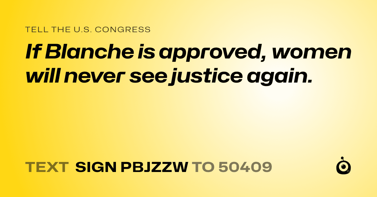 A shareable card that reads "tell the U.S. Congress: If Blanche is approved, women will never see justice again." followed by "text sign PBJZZW to 50409"