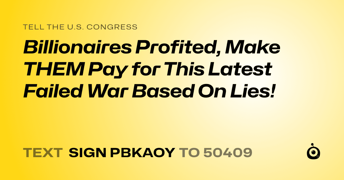 A shareable card that reads "tell the U.S. Congress: Billionaires Profited, Make THEM Pay for This Latest Failed War Based On Lies!" followed by "text sign PBKAOY to 50409"