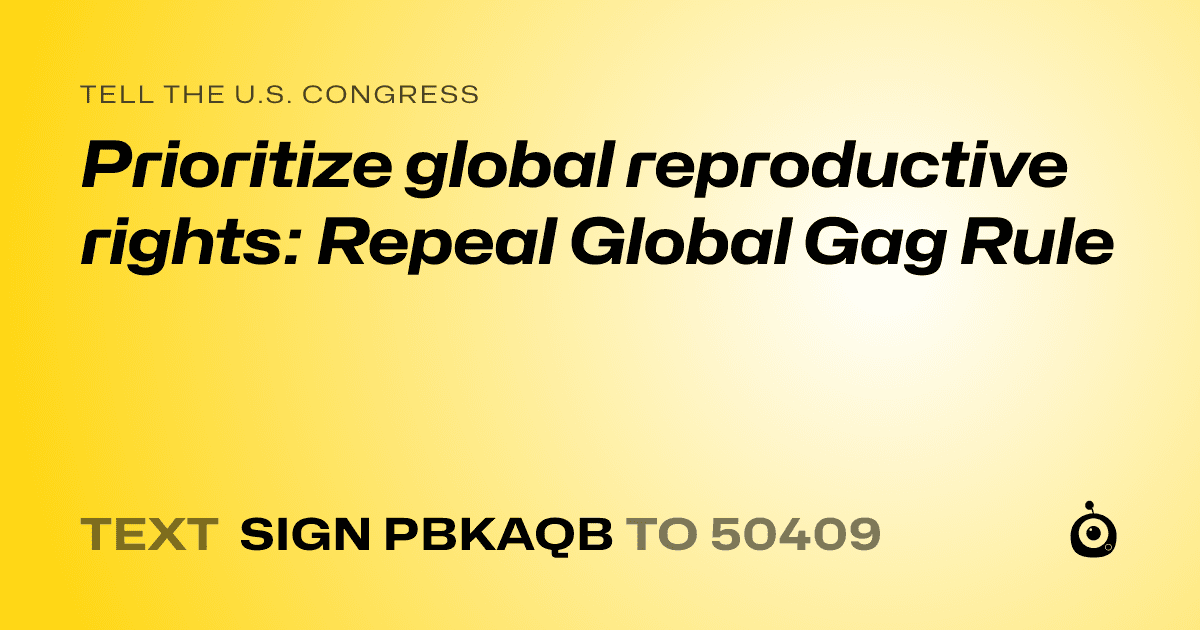 A shareable card that reads "tell the U.S. Congress: Prioritize global reproductive rights: Repeal Global Gag Rule" followed by "text sign PBKAQB to 50409"