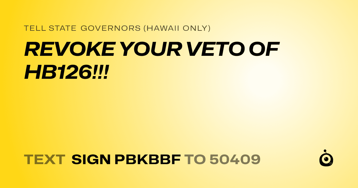 A shareable card that reads "tell State Governors (Hawaii only): REVOKE YOUR VETO OF HB126!!!" followed by "text sign PBKBBF to 50409"