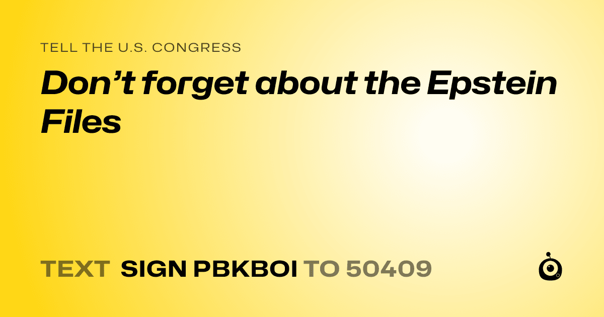 A shareable card that reads "tell the U.S. Congress: Don’t forget about the Epstein Files" followed by "text sign PBKBOI to 50409"