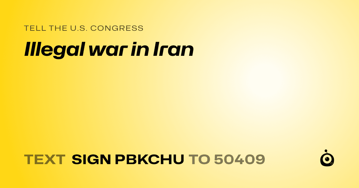 A shareable card that reads "tell the U.S. Congress: Illegal war in Iran" followed by "text sign PBKCHU to 50409"