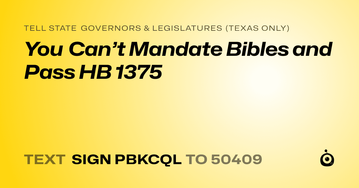 A shareable card that reads "tell State Governors & Legislatures (Texas only): You Can’t Mandate Bibles and Pass HB 1375" followed by "text sign PBKCQL to 50409"