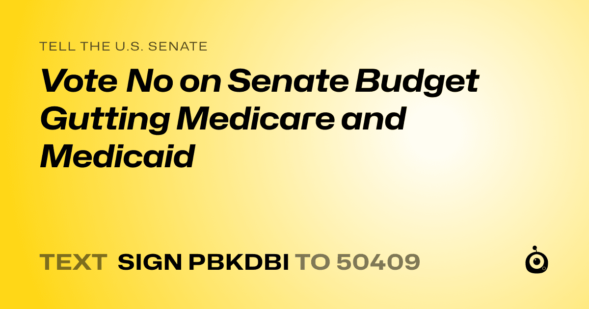 A shareable card that reads "tell the U.S. Senate: Vote No on Senate Budget Gutting Medicare and Medicaid" followed by "text sign PBKDBI to 50409"